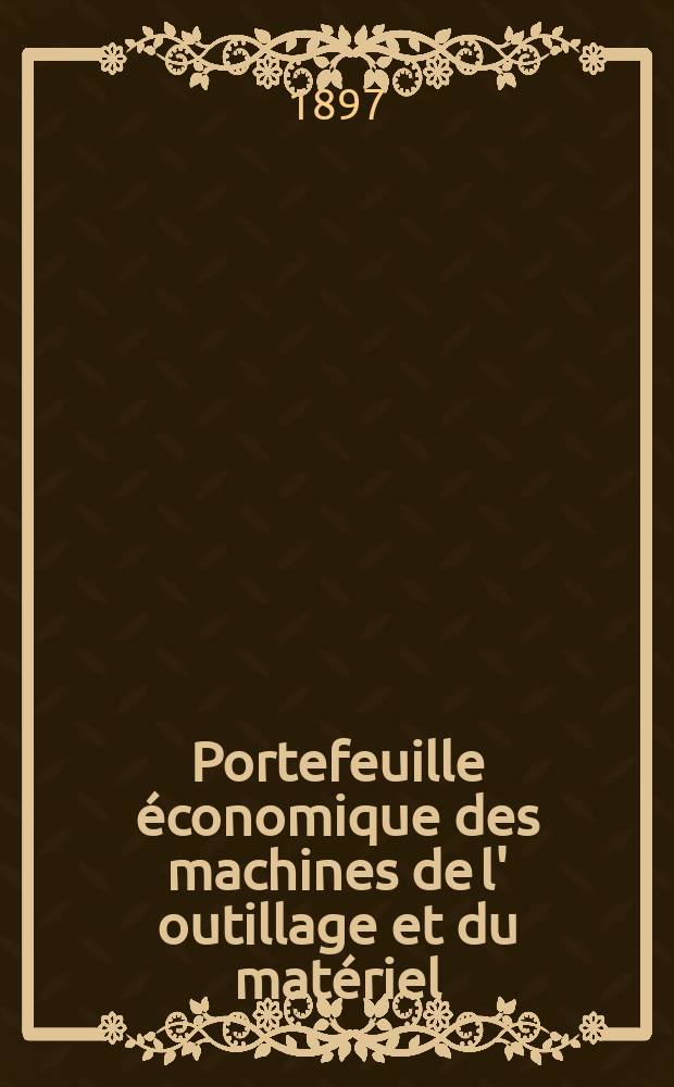 Portefeuille économique des machines de l' outillage et du matériel : relatifs a la construction aux chemins de fer aux routes a l' agriculture, aux mines, a la navigation, a la télégraphie etc. Contenant un choix des objets les plus intéressants des expositions industrielles et agricoles Destine aux ingénieurs mécaniciens conducteurs constructeurs de atelier élèves des écoles entrepreneurs ouvriers. Année42 1897, T.6, №502