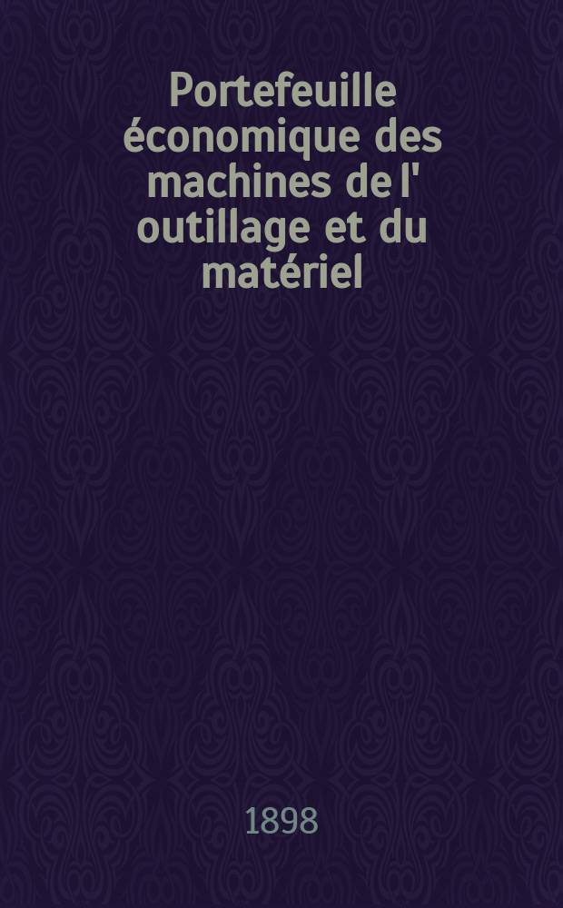 Portefeuille &eacute;conomique des machines de l' outillage et du mat&eacute;riel : relatifs a la construction aux chemins de fer aux routes a l' agriculture, aux mines, a la navigation, a la t&eacute;l&eacute;graphie etc. Contenant un choix des objets les plus int&eacute;ressants des expositions industrielles et agricoles Destine aux ing&eacute;nieurs m&eacute;caniciens conducteurs constructeurs de atelier &eacute;l&egrave;ves des &eacute;coles entrepreneurs ouvriers. Ann&eacute;e43 1898, T.7, №505