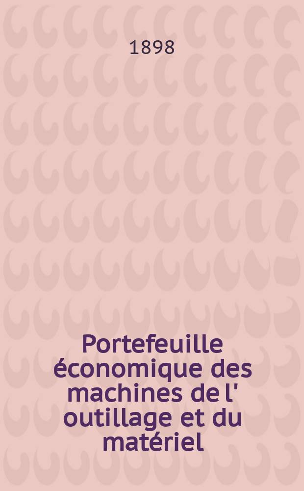 Portefeuille économique des machines de l' outillage et du matériel : relatifs a la construction aux chemins de fer aux routes a l' agriculture, aux mines, a la navigation, a la télégraphie etc. Contenant un choix des objets les plus intéressants des expositions industrielles et agricoles Destine aux ingénieurs mécaniciens conducteurs constructeurs de atelier élèves des écoles entrepreneurs ouvriers. Année43 1898, T.7, №516