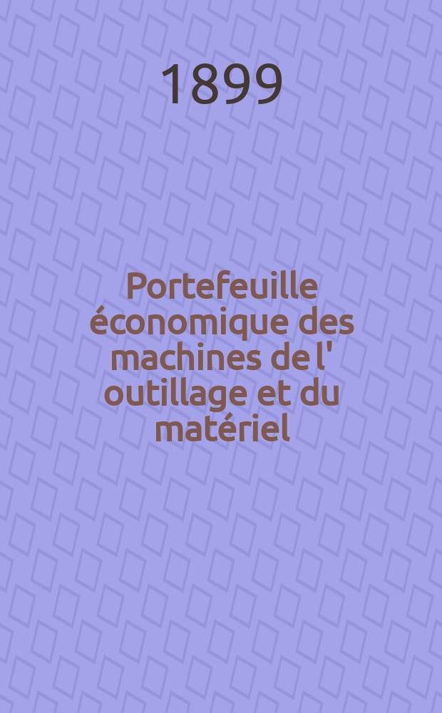 Portefeuille économique des machines de l' outillage et du matériel : relatifs a la construction aux chemins de fer aux routes a l' agriculture, aux mines, a la navigation, a la télégraphie etc. Contenant un choix des objets les plus intéressants des expositions industrielles et agricoles Destine aux ingénieurs mécaniciens conducteurs constructeurs de atelier élèves des écoles entrepreneurs ouvriers. Année44 1899, T.8, №519