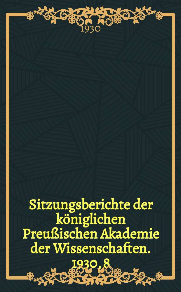 Sitzungsberichte der königlichen Preußischen Akademie der Wissenschaften. 1930, 8