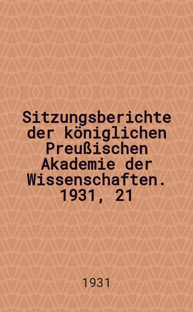 Sitzungsberichte der königlichen Preußischen Akademie der Wissenschaften. 1931, 21