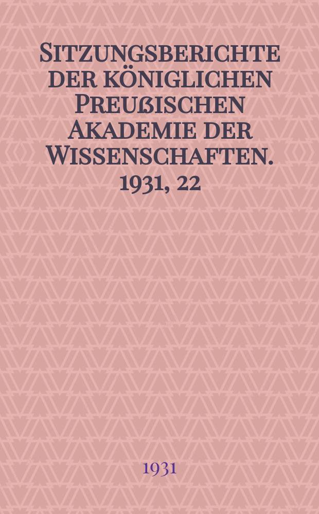 Sitzungsberichte der königlichen Preußischen Akademie der Wissenschaften. 1931, 22