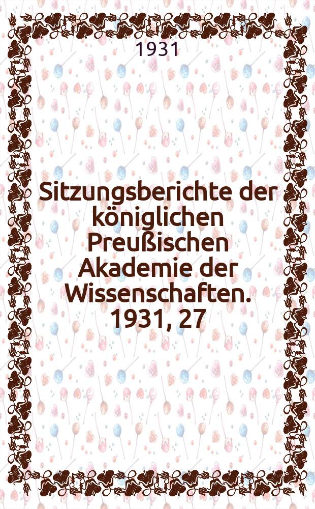 Sitzungsberichte der königlichen Preußischen Akademie der Wissenschaften. 1931, 27