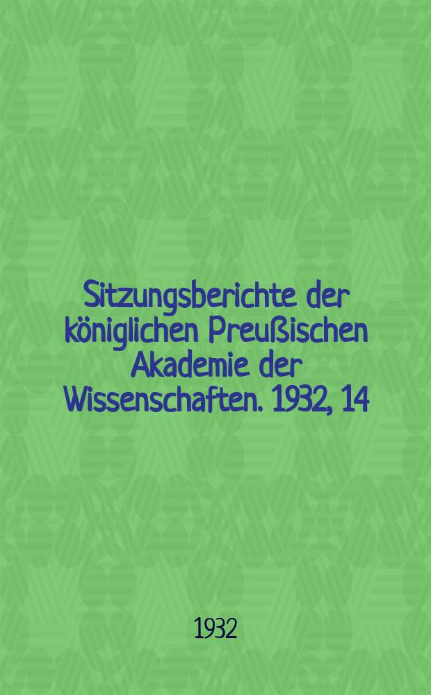 Sitzungsberichte der königlichen Preußischen Akademie der Wissenschaften. 1932, 14