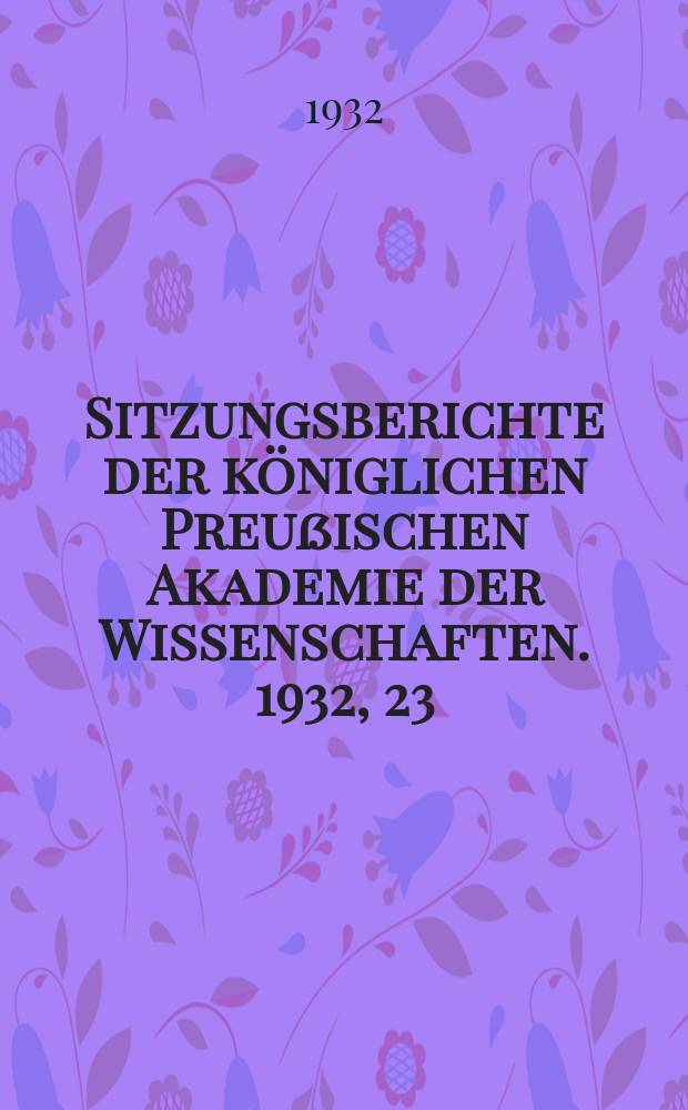 Sitzungsberichte der königlichen Preußischen Akademie der Wissenschaften. 1932, 23
