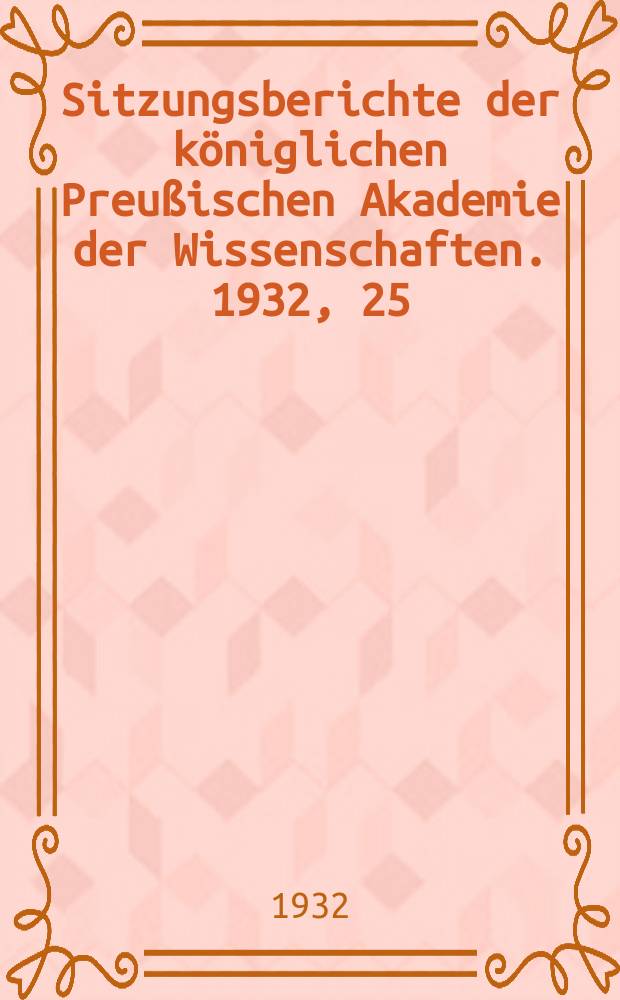 Sitzungsberichte der k&ouml;niglichen Preu&szlig;ischen Akademie der Wissenschaften. 1932, 25