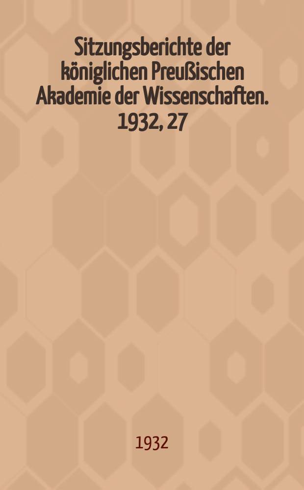 Sitzungsberichte der königlichen Preußischen Akademie der Wissenschaften. 1932, 27