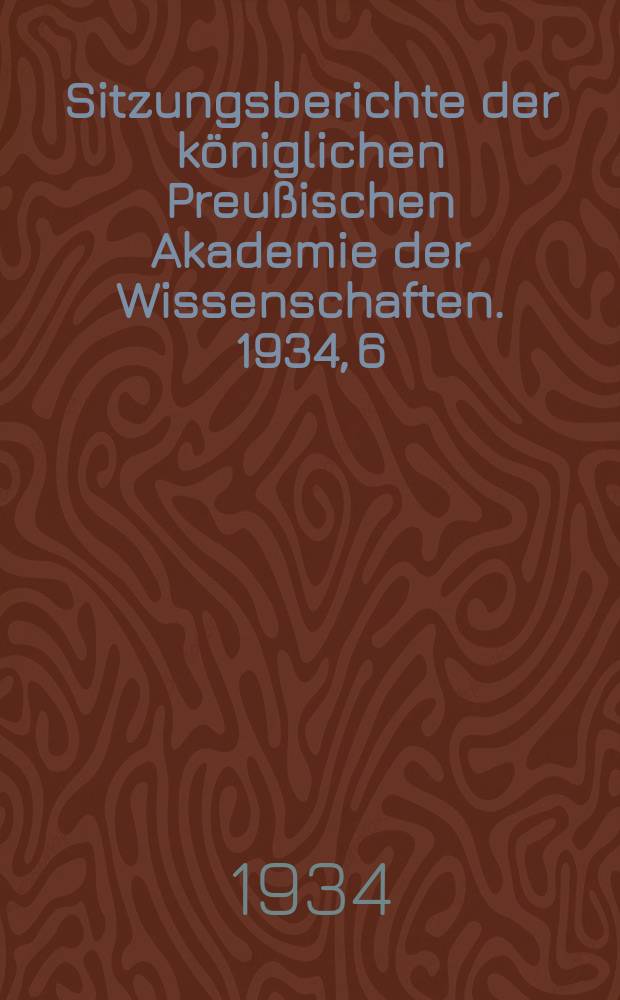 Sitzungsberichte der königlichen Preußischen Akademie der Wissenschaften. 1934, 6/7