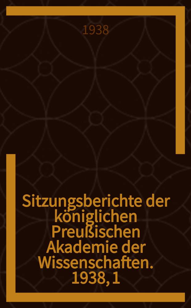 Sitzungsberichte der königlichen Preußischen Akademie der Wissenschaften. 1938, 1/2