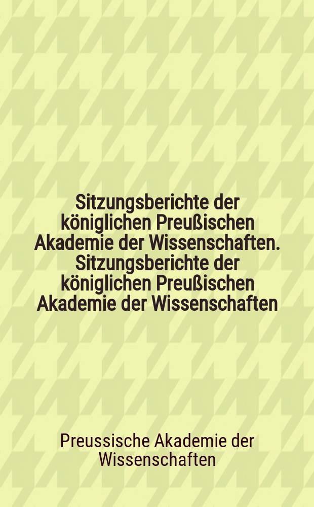 Sitzungsberichte der königlichen Preußischen Akademie der Wissenschaften. Sitzungsberichte der königlichen Preußischen Akademie der Wissenschaften