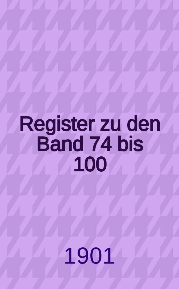 Register zu den Band 74 bis 100 (Januar 1893 bis Juni 1900)