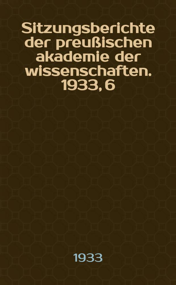 Sitzungsberichte der preußischen akademie der wissenschaften. 1933, 6