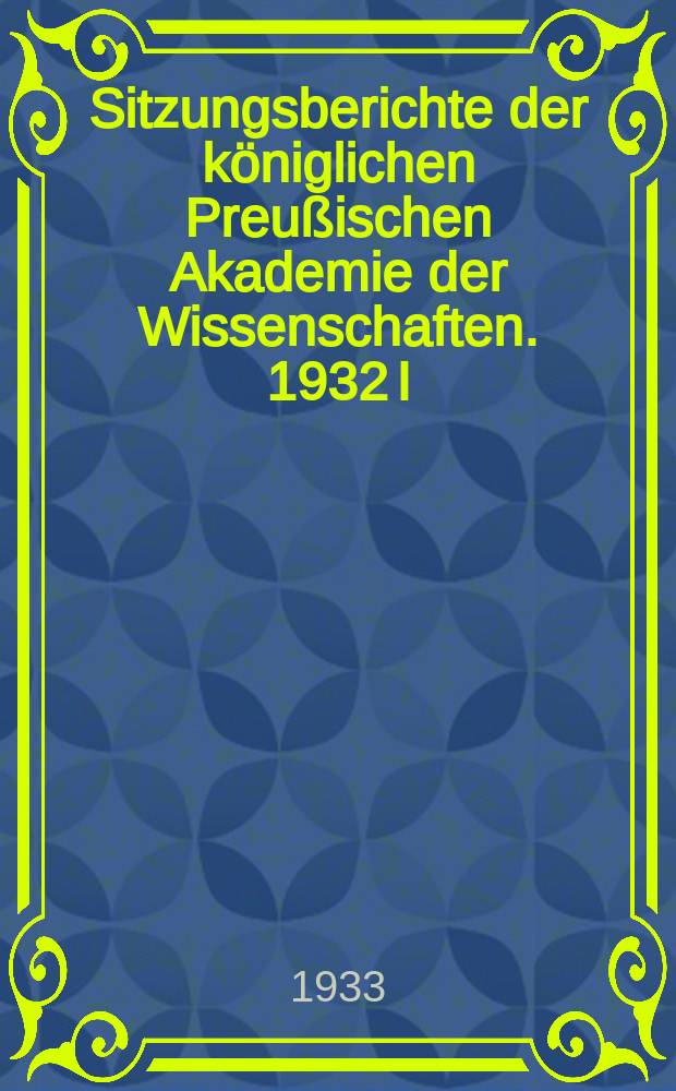 Sitzungsberichte der königlichen Preußischen Akademie der Wissenschaften. 1932 I/XII - 1933 30/XI