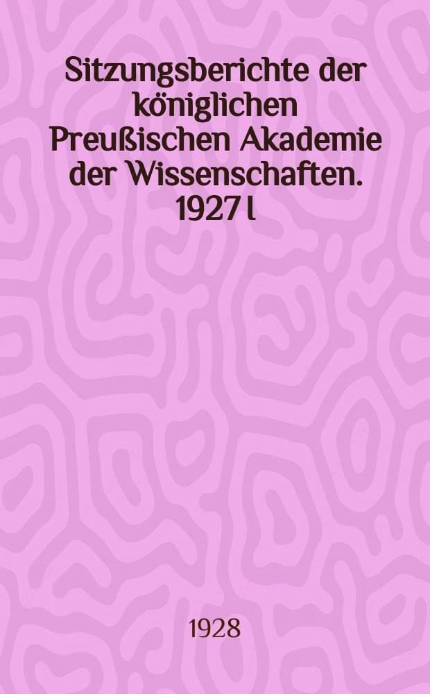 Sitzungsberichte der königlichen Preußischen Akademie der Wissenschaften. 1927 I/XII – 1928 30/XI