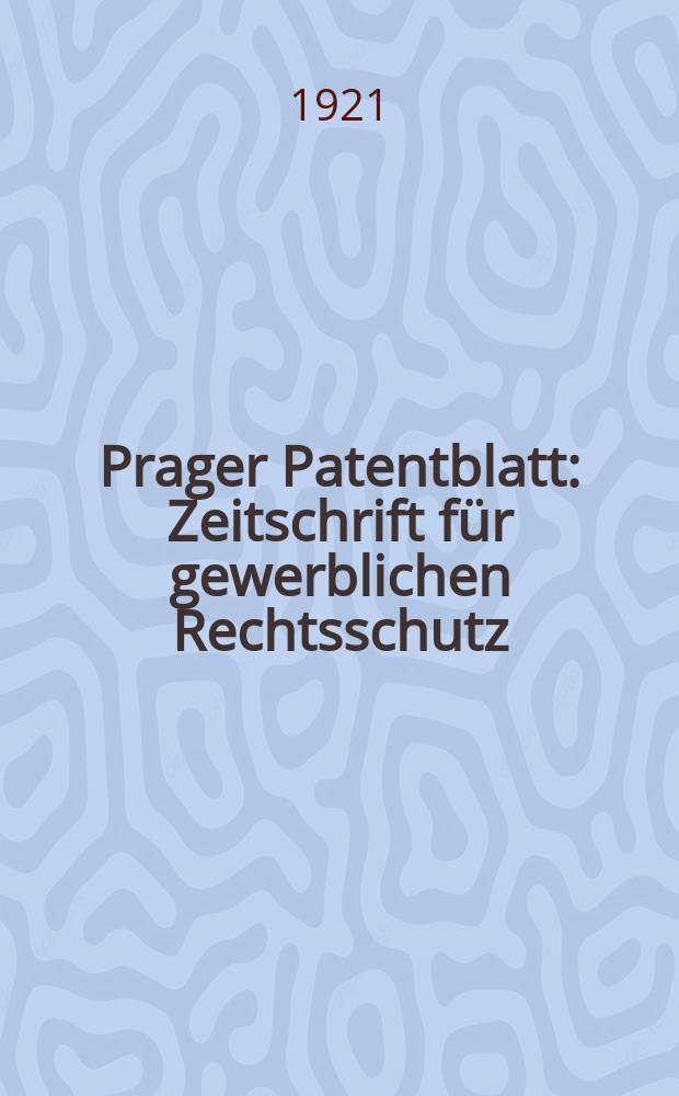Prager Patentblatt : Zeitschrift für gewerblichen Rechtsschutz : Hrsg. vom Verbande der Tschechoslowakischen Patentanwälte in Prag : Beilage der "Ingenieur-Zeitschrift"