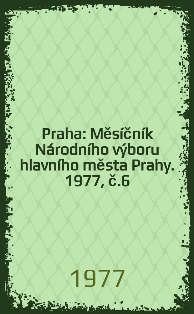 Praha : Měsíčník Národního výboru hlavního města Prahy. 1977, č.6