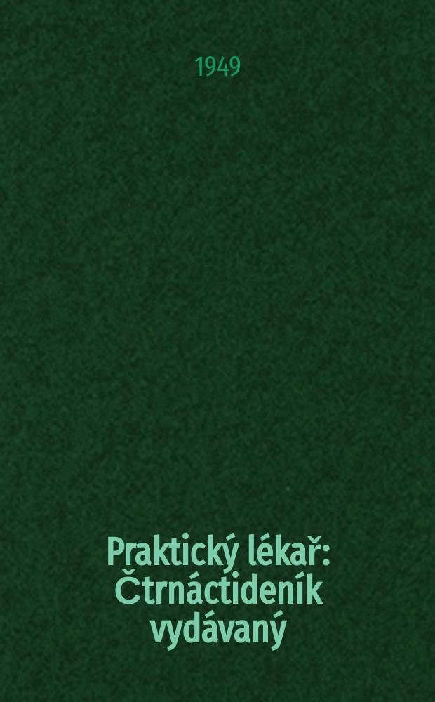 Praktický lékař : Čtrnáctideník vydávaný : Mladou generaci lékařů při U.T.Čs. L