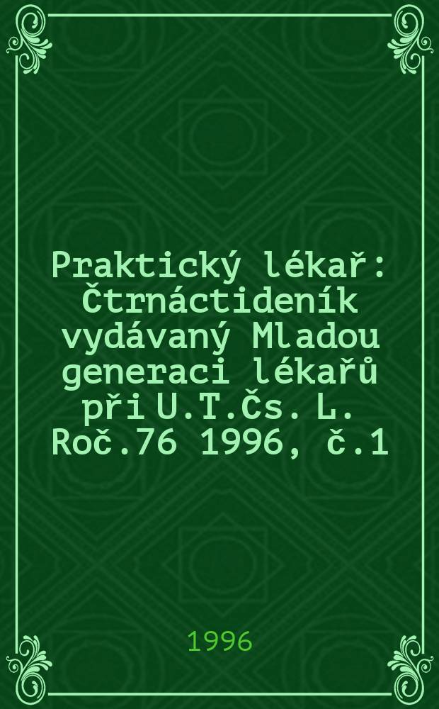 Praktick&yacute; l&eacute;kař : Čtrn&aacute;ctiden&iacute;k vyd&aacute;van&yacute; Mladou generaci l&eacute;kařů při U.T.Čs. L. Roč.76 1996, č.1