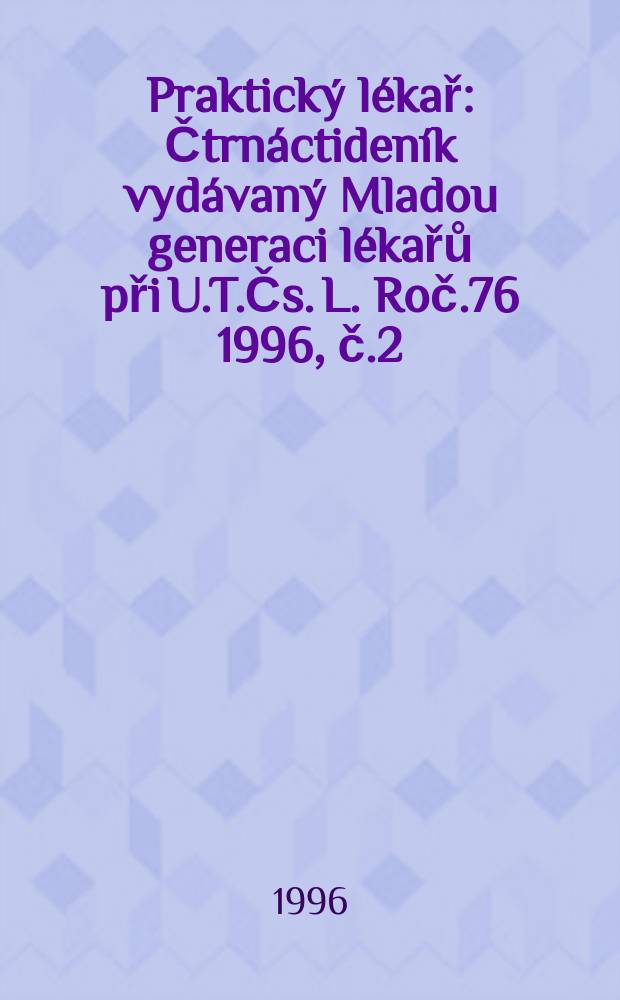 Praktický lékař : Čtrnáctideník vydávaný Mladou generaci lékařů při U.T.Čs. L. Roč.76 1996, č.2