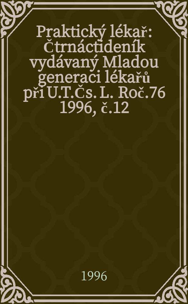 Praktický lékař : Čtrnáctideník vydávaný Mladou generaci lékařů při U.T.Čs. L. Roč.76 1996, č.12