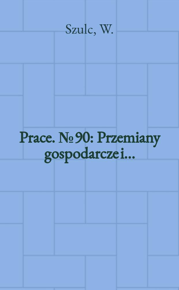 [Prace]. №90 : Przemiany gospodarcze i ...