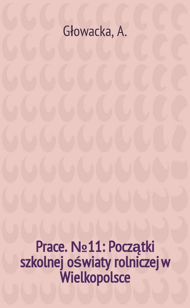 [Prace]. №11 : Początki szkolnej oświaty rolniczej w Wielkopolsce