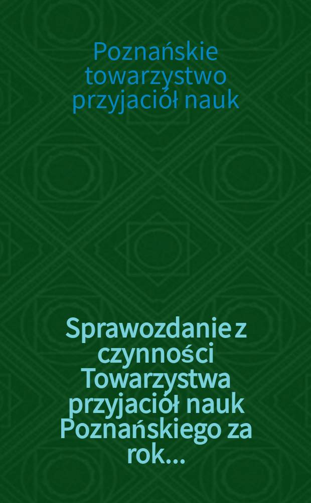 Sprawozdanie z czynności Towarzystwa przyjaciół nauk Poznańskiego za rok ...