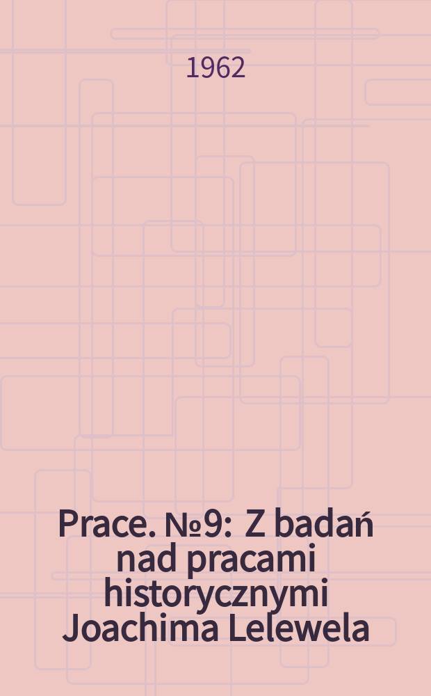 [Prace]. №9 : Z badań nad pracami historycznymi Joachima Lelewela