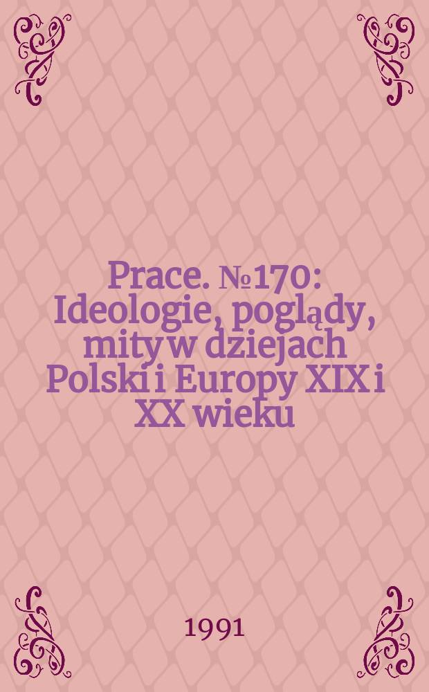 [Prace]. №170 : Ideologie, poglądy, mity w dziejach Polski i Europy XIX i XX wieku