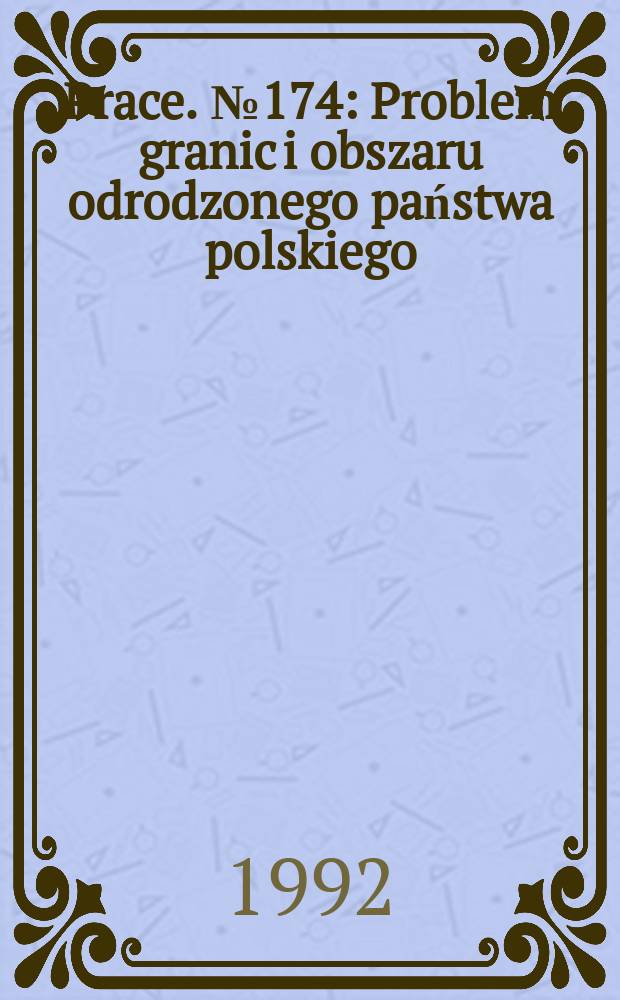 [Prace]. №174 : Problem granic i obszaru odrodzonego państwa polskiego