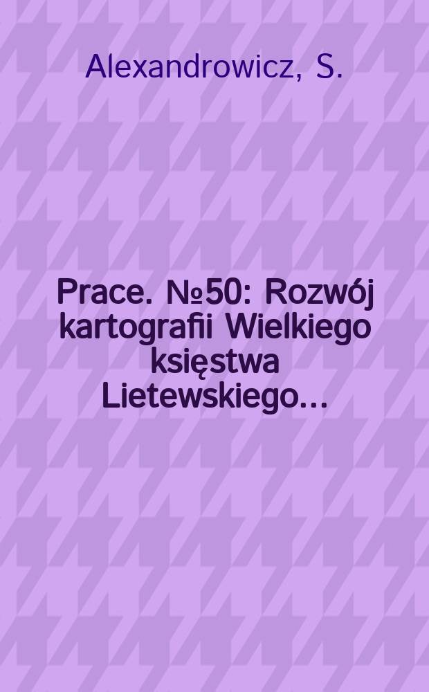 [Prace]. №50 : Rozwój kartografii Wielkiego księstwa Lietewskiego ...