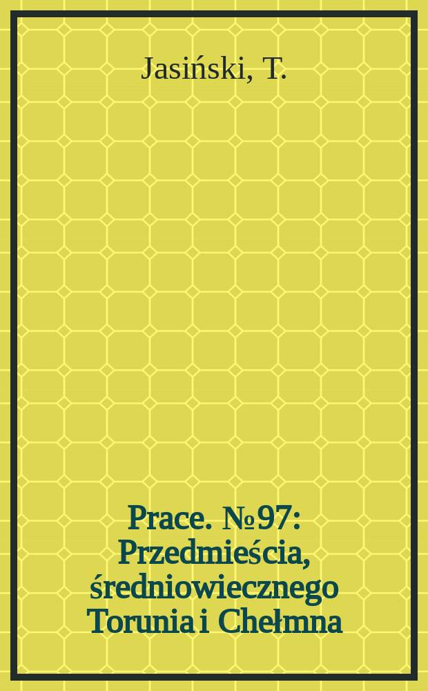 [Prace]. №97 : Przedmieścia , średniowiecznego Torunia i Chełmna