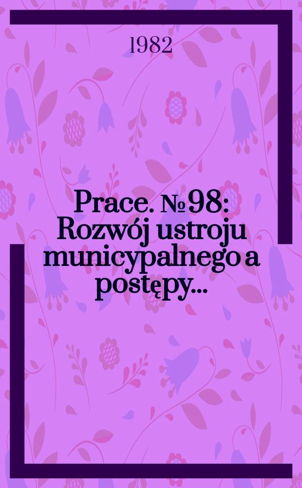 [Prace]. №98 : Rozwój ustroju municypalnego a postępy ...