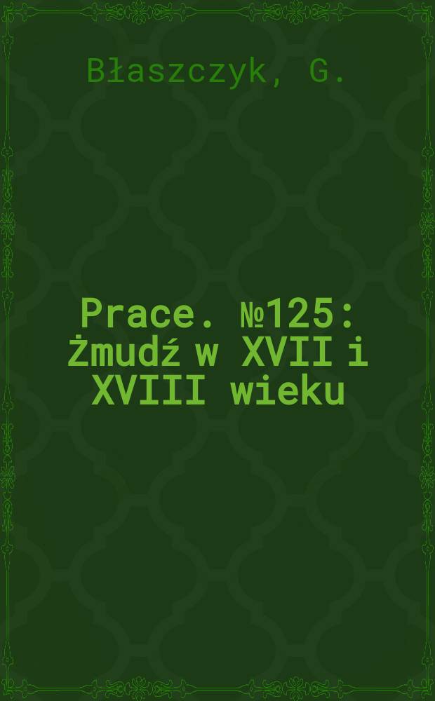 [Prace]. №125 : Żmudź w XVII i XVIII wieku