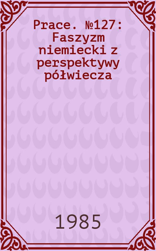 [Prace]. №127 : Faszyzm niemiecki z perspektywy p&oacute;łwiecza