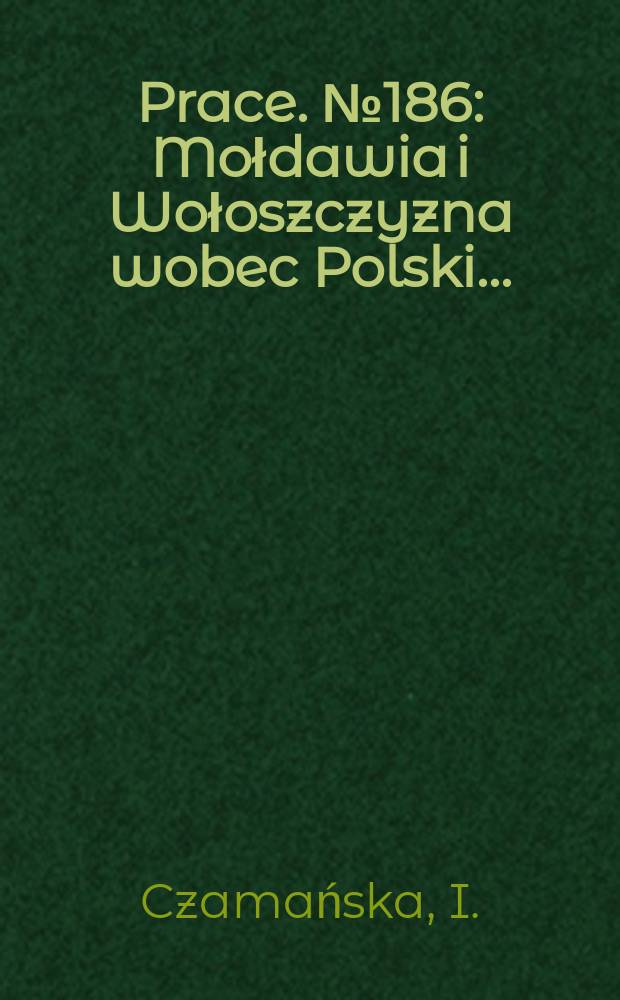 [Prace]. №186 : Mołdawia i Wołoszczyzna wobec Polski ...
