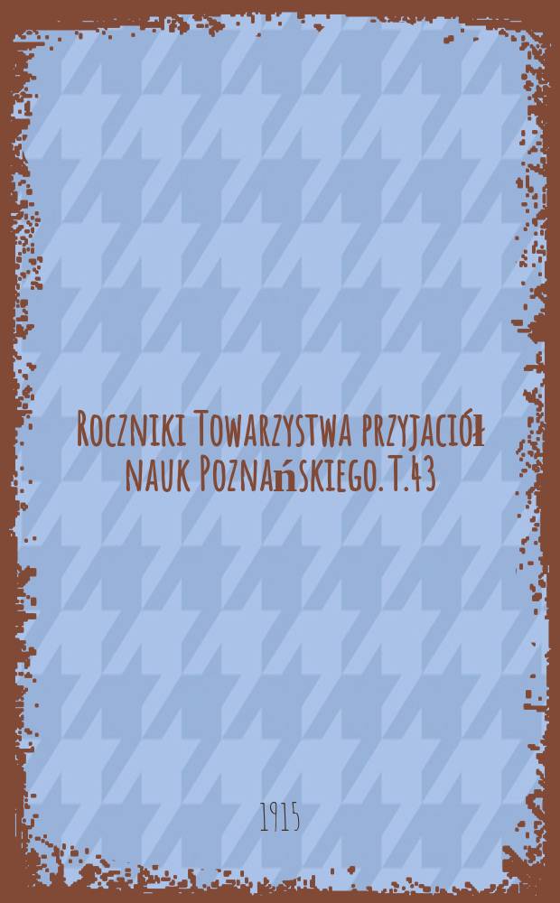 Roczniki Towarzystwa przyjaciół nauk Poznańskiego. T.43 : 1916