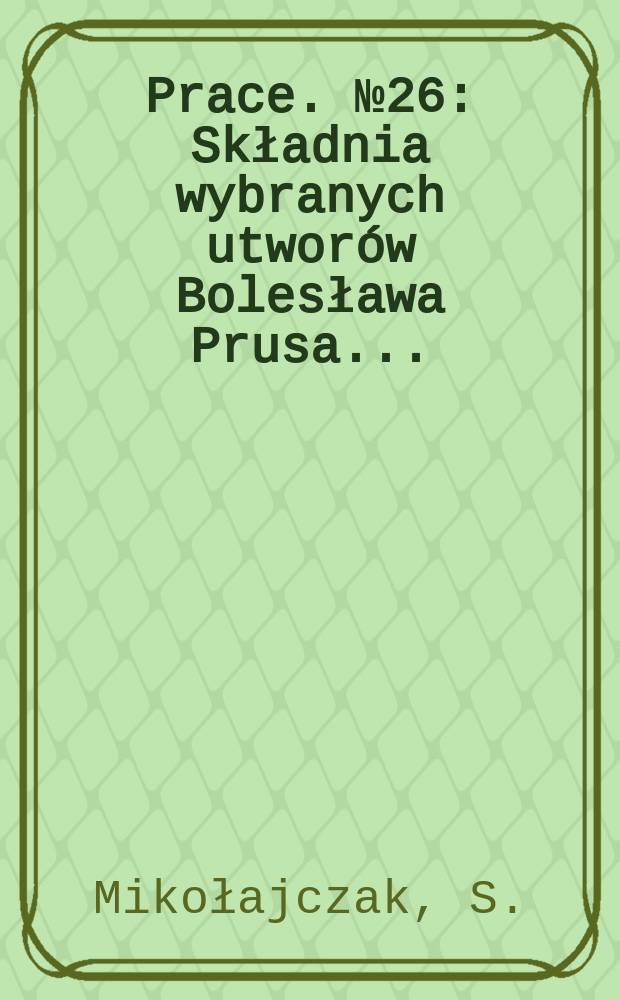 [Prace]. №26 : Składnia wybranych utworów Bolesława Prusa ...