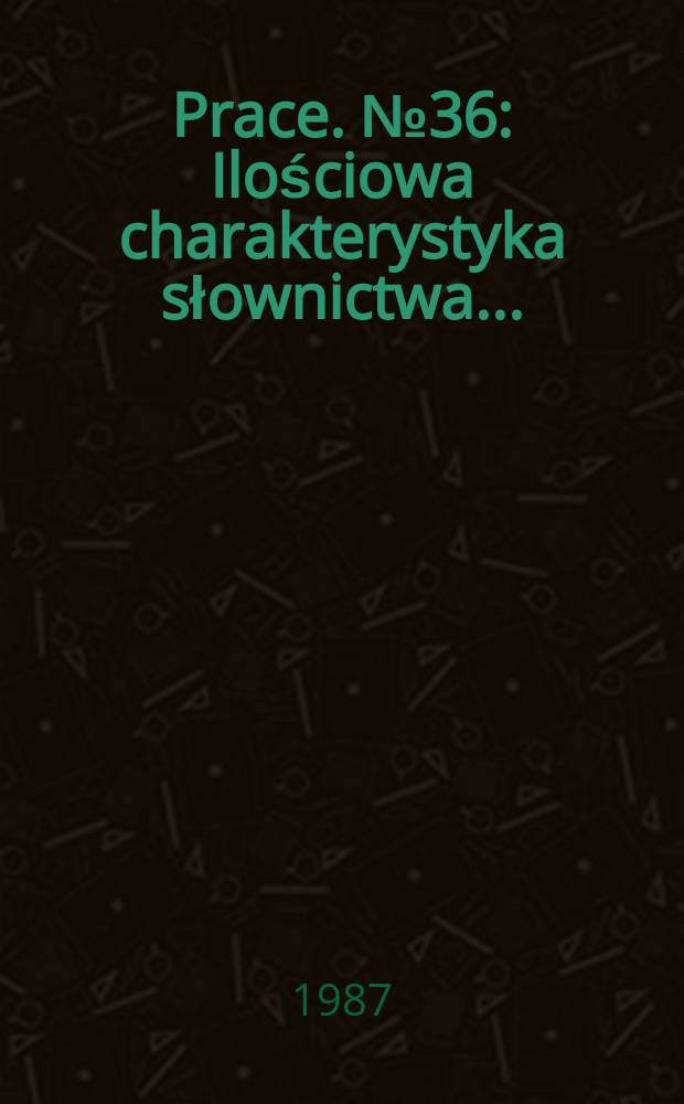 [Prace]. №36 : Ilościowa charakterystyka słownictwa ...