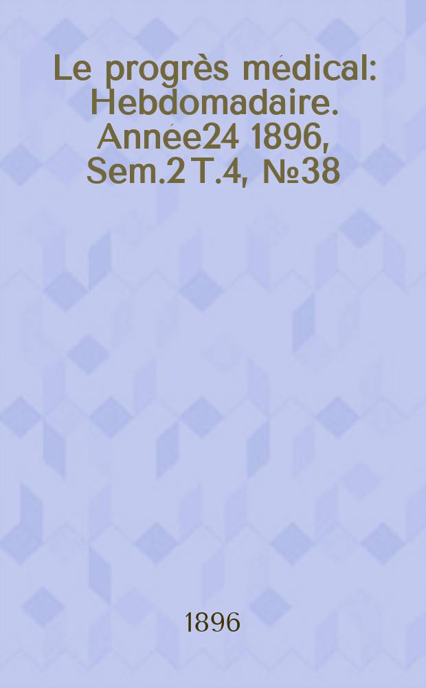 Le progrès médical : Hebdomadaire. Année24 1896, Sem.2 T.4, №38