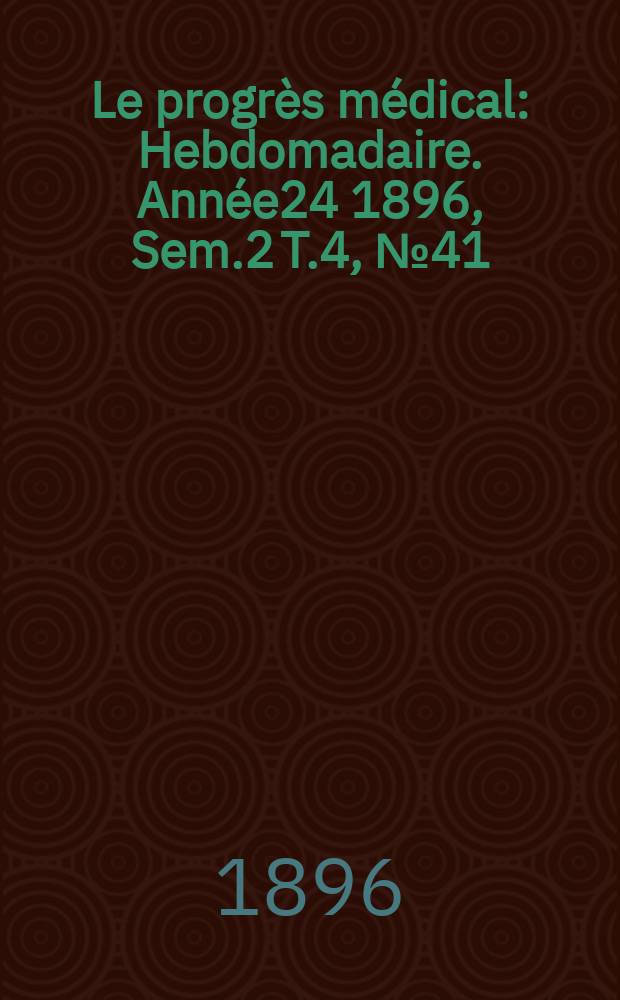 Le progrès médical : Hebdomadaire. Année24 1896, Sem.2 T.4, №41