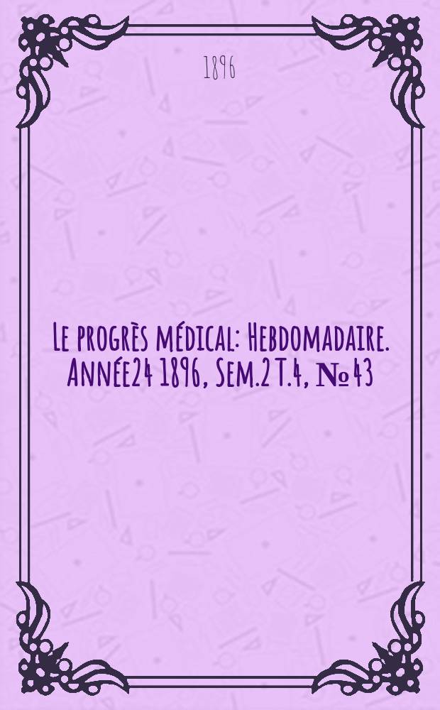Le progrès médical : Hebdomadaire. Année24 1896, Sem.2 T.4, №43