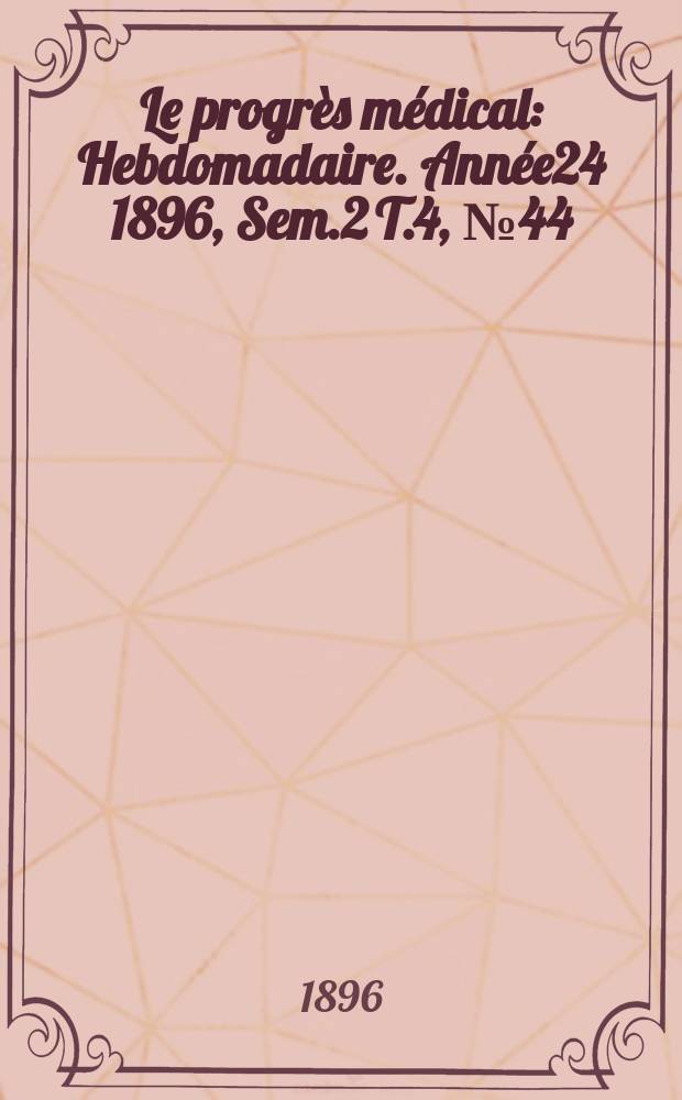 Le progrès médical : Hebdomadaire. Année24 1896, Sem.2 T.4, №44