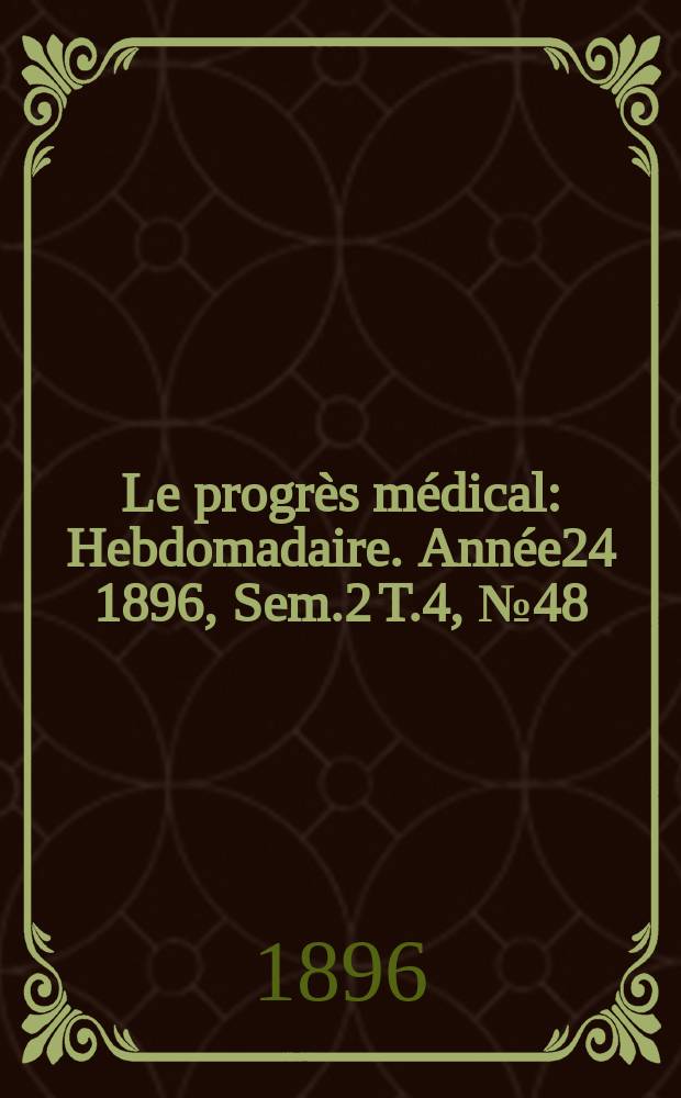 Le progrès médical : Hebdomadaire. Année24 1896, Sem.2 T.4, №48
