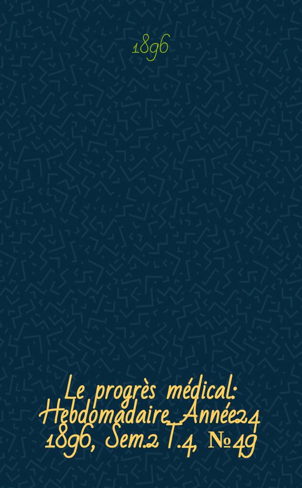 Le progrès médical : Hebdomadaire. Année24 1896, Sem.2 T.4, №49