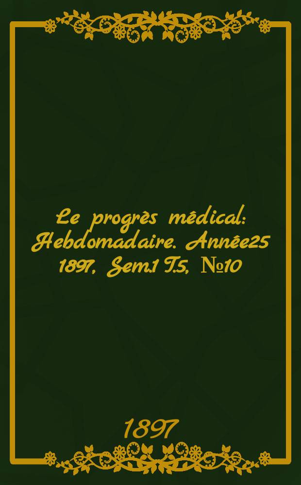 Le progrès médical : Hebdomadaire. Année25 1897, Sem.1 T.5, №10
