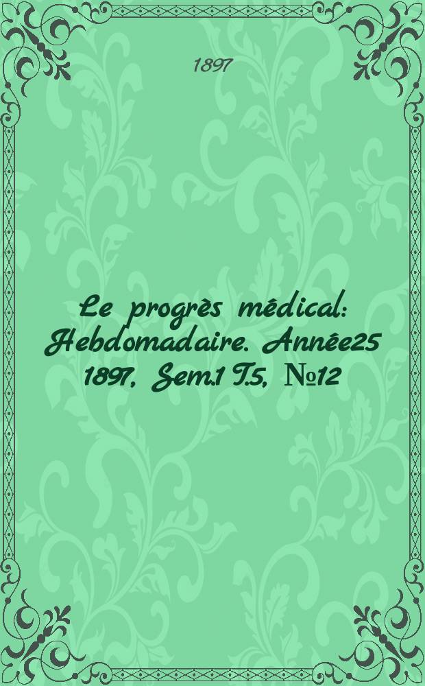 Le progrès médical : Hebdomadaire. Année25 1897, Sem.1 T.5, №12