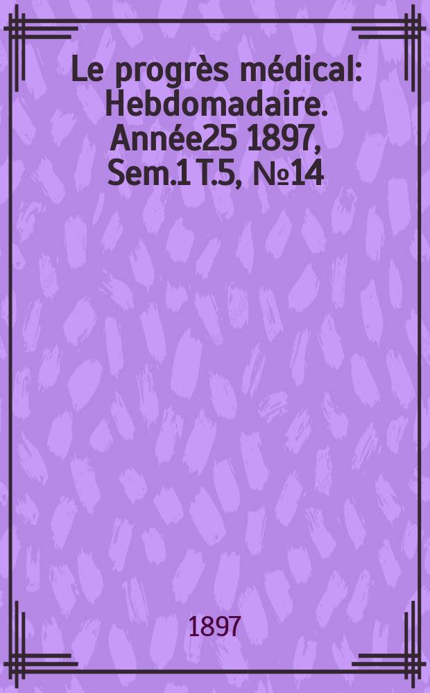 Le progrès médical : Hebdomadaire. Année25 1897, Sem.1 T.5, №14