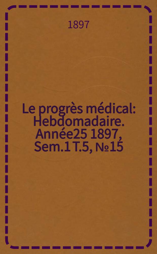 Le progrès médical : Hebdomadaire. Année25 1897, Sem.1 T.5, №15